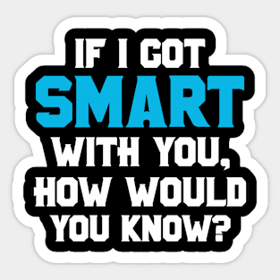 If I Got Smart How Would You Know Sarcastic Funny Gift Sticker